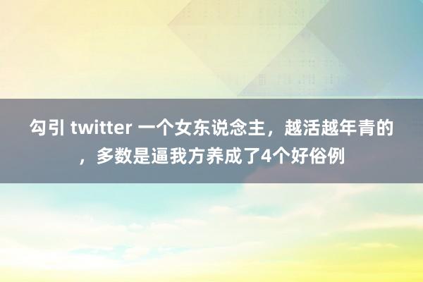 勾引 twitter 一个女东说念主，越活越年青的，多数是逼我方养成了4个好俗例