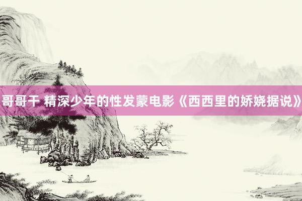 哥哥干 精深少年的性发蒙电影《西西里的娇娆据说》