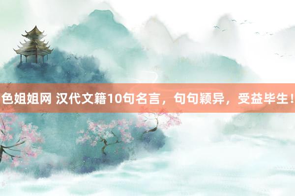 色姐姐网 汉代文籍10句名言，句句颖异，受益毕生！