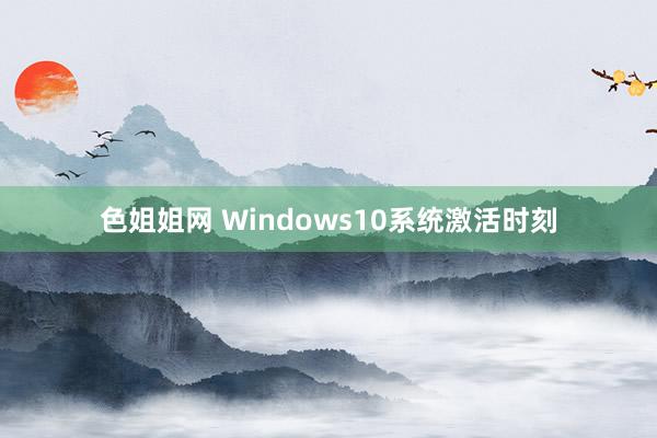 色姐姐网 Windows10系统激活时刻