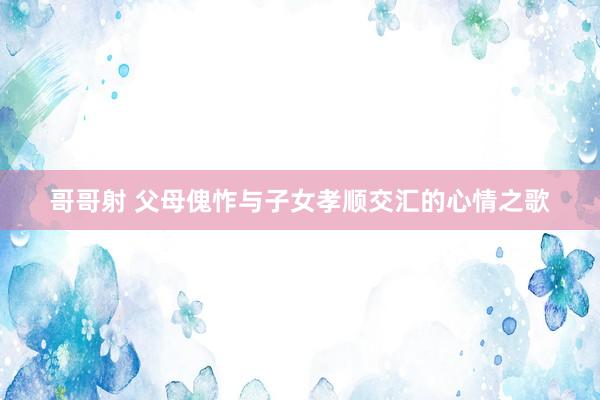 哥哥射 父母傀怍与子女孝顺交汇的心情之歌