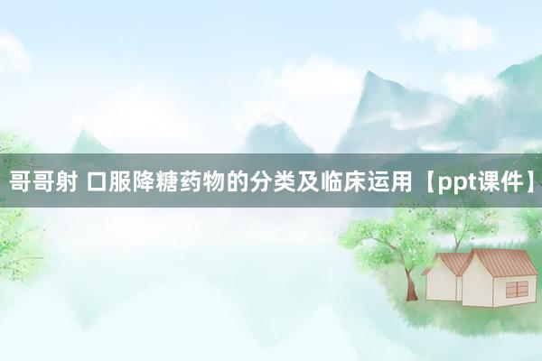 哥哥射 口服降糖药物的分类及临床运用【ppt课件】