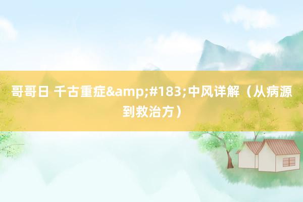 哥哥日 千古重症&#183;中风详解（从病源到救治方）