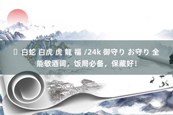 ✨白蛇 白虎 虎 龍 福 /24k 御守り お守り 全能敬酒词，饭局必备，保藏好！