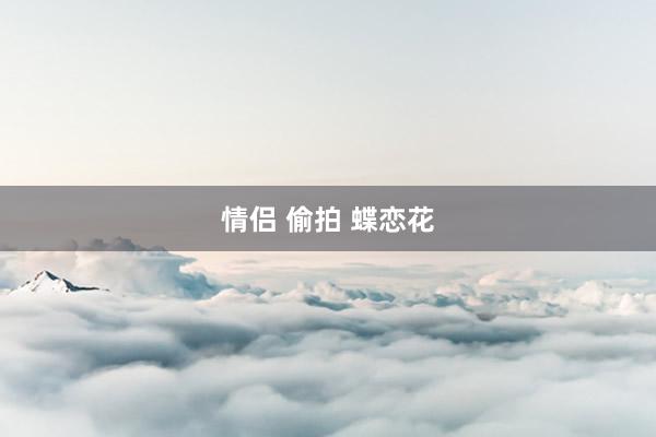 情侣 偷拍 蝶恋花