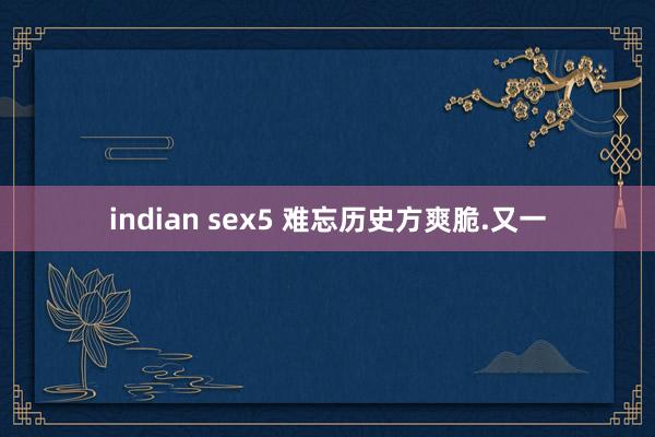 indian sex5 难忘历史方爽脆.又一
