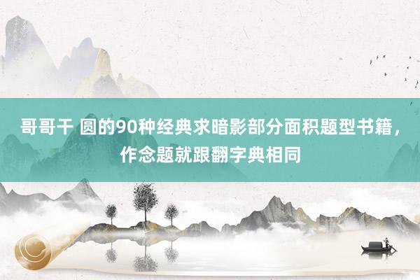 哥哥干 圆的90种经典求暗影部分面积题型书籍，作念题就跟翻字典相同