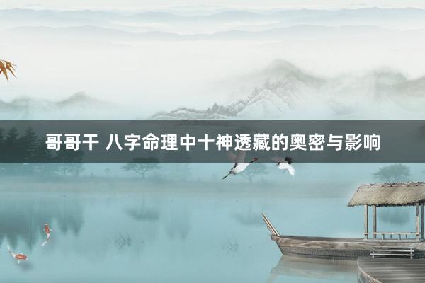 哥哥干 八字命理中十神透藏的奥密与影响